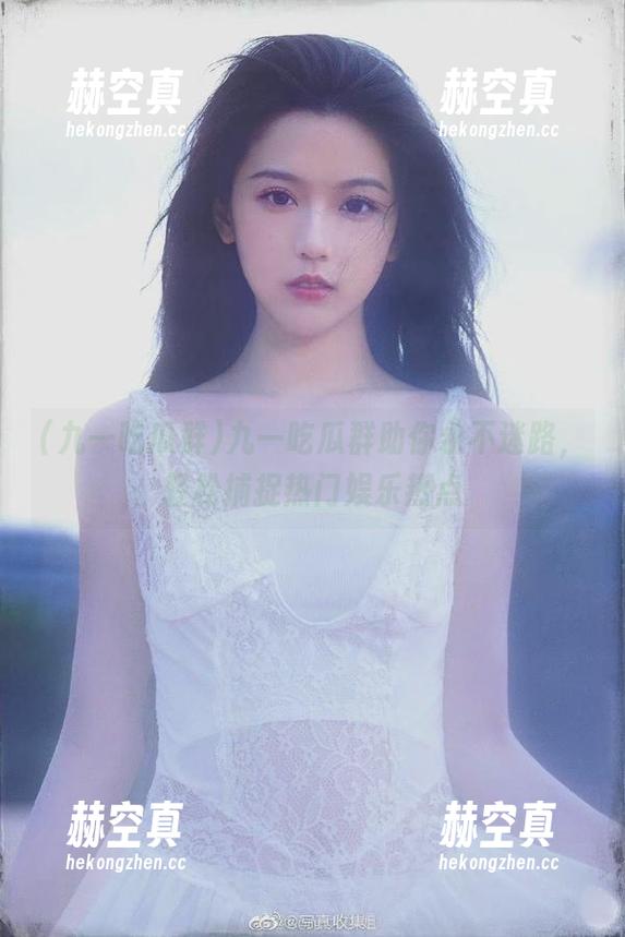 九一吃瓜群 九一吃瓜群助你永不迷路,轻松捕捉热门娱乐热点