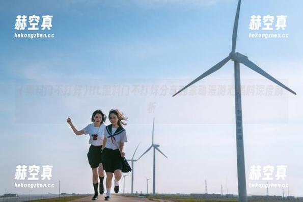 黑料门不打烊 HL黑料门不打烊分享独家动漫游戏黑料深度解析